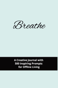Title: Breathe: A Creative Journal with 500 Inspiring Prompts for Offline Living, Author: Mary Herboth