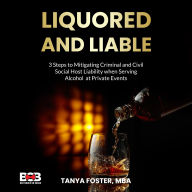Title: Liquored and Liable: 3 Steps to Mitigating Criminal and Civil Social Host Liability when Serving Alcohol at Private Events, Author: Tanya Foster