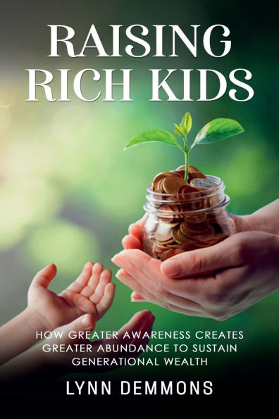 Raising Rich Kids: How Greater Awareness Creates Abundance to Sustain Generational Wealth