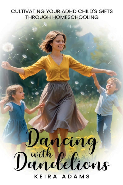 Dancing with Dandelions: Cultivating Your ADHD Child's Gifts Through Homeschooling