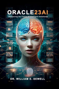 Title: Oracle23AI: Pioneering the Future of Intelligent Databases, Author: Dr. William E. Sewell
