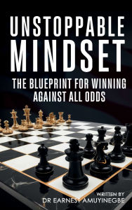 Title: Unstoppable Mindset: The Blueprint for Winning Against All Odds, Author: Dr. Earnest Amuyinegbe