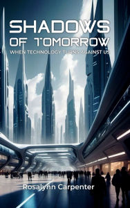 Title: Shadows of Tomorrow: When Technology Turns Against Us, Author: Rosalynn Carpenter