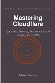 Title: Mastering Cloudflare: Optimizing Security, Performance, and Reliability for the Web, Author: Robert Johnson