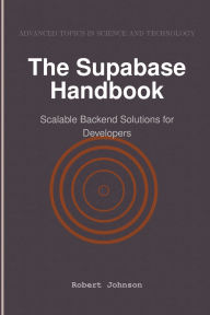Title: The Supabase Handbook: Scalable Backend Solutions for Developers, Author: Robert Johnson