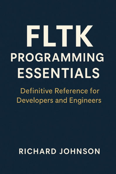 FLTK Programming Essentials: Definitive Reference for Developers and Engineers
