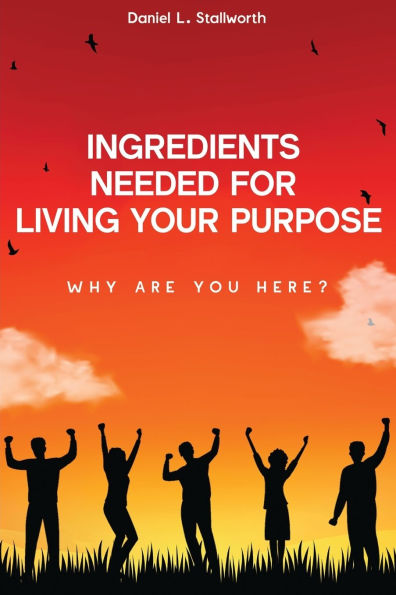 Ingredients Needed For Living Your Purpose: Why Are You Here?