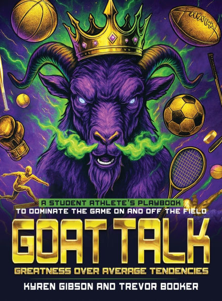 GOAT TALK Greatness Over Average Tendencies: A student athlete's playbook to dominate the game on and off the field.