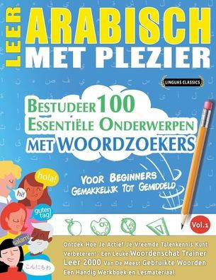 Leer Arabisch Met Plezier - Voor Beginners: Gemakkelijk Tot Gemiddeld - Bestudeer 100 Essenti�le Onderwerpen Met Woordzoekers - Vol.1
