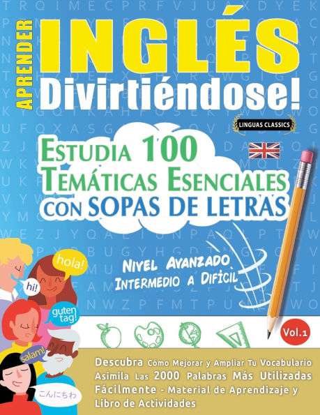 Aprender Inglï¿½s Divirtiï¿½ndose! - Nivel Avanzado: Intermedio a Difï¿½cil - Estudia 100 Temï¿½ticas Esenciales Con Sopas de Letras - Vol.1