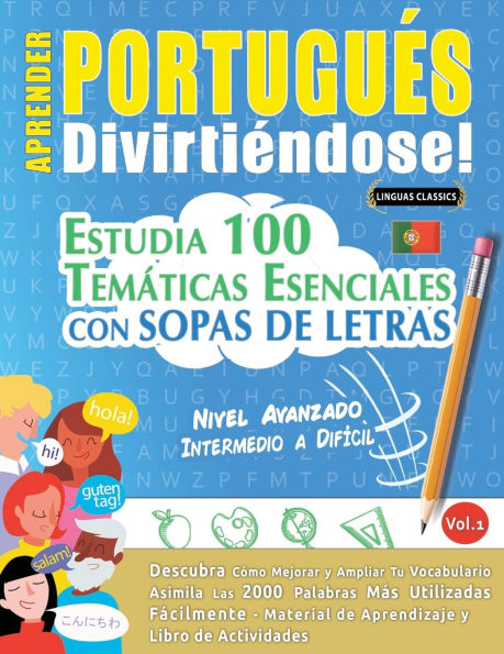 Aprender Portuguï¿½s Divirtiï¿½ndose! - Nivel Avanzado: Intermedio a Difï¿½cil - Estudia 100 Temï¿½ticas Esenciales Con Sopas de Letras - Vol.1