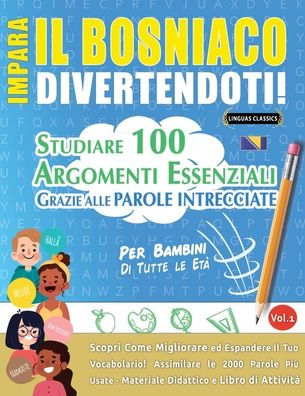 Impara Il Bosniaco Divertendoti! - Per Bambini: Tutte Le Etï¿½ - Studiare 100 Argomenti Essenziali Grazie Alle Parole Intrecciate - Vol.1