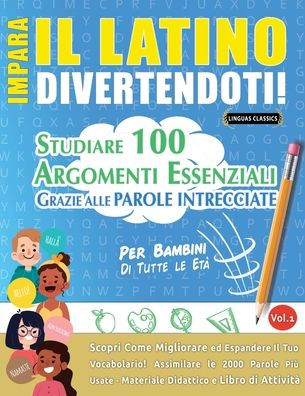 Impara Il Latino Divertendoti! - Per Bambini: Tutte Le Etï¿½ - Studiare 100 Argomenti Essenziali Grazie Alle Parole Intrecciate - Vol.1