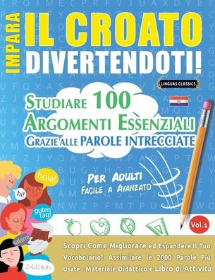 Impara Il Croato Divertendoti! - Per Adulti: Facile a Avanzato - Studiare 100 Argomenti Essenziali Grazie Alle Parole Intrecciate - Vol.1