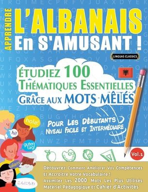 Apprendre l'Albanais En s'Amusant - Pour Les Dï¿½butants: Niveau Facile Et Intermï¿½diaire - ï¿½tudiez 100 Thï¿½matiques Essentielles Grï¿½ce Aux Mots Mï¿½lï¿½s - Vol.1