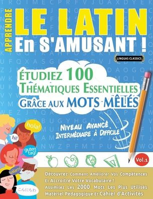 Apprendre Le Latin En s'Amusant - Niveau Avancï¿½: Intermï¿½diaire ï¿½ Difficile - ï¿½tudiez 100 Thï¿½matiques Essentielles Grï¿½ce Aux Mots Mï¿½lï¿½s - Vol.1