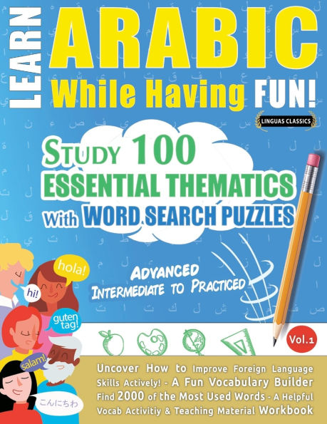 Learn Arabic While Having Fun! - Advanced: Intermediate to Practiced - Study 100 Essential Thematics with Word Search Puzzles - Vol.1
