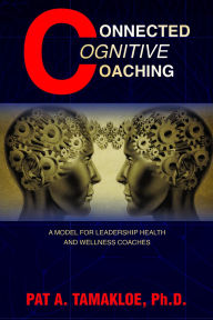 Title: Connected Cognitive Coaching: A Model for Leadership Health and Wellness Coaches, Author: Pat A. Tamakloe