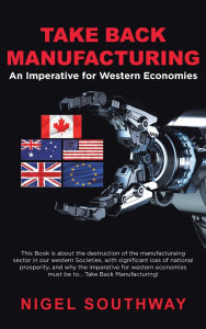Title: Take Back Manufacturing: An Imperative for Western Economies., Author: Nigel Southway