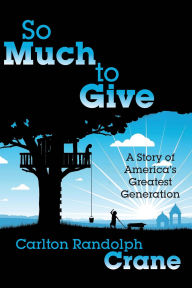 Title: So Much To Give: A Story of America's Greatest Generation, Author: Carlton Randolph Crane