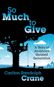 Ebook magazine pdf free download So Much To Give: A Story of America's Greatest Generation by Carlton Randolph Crane