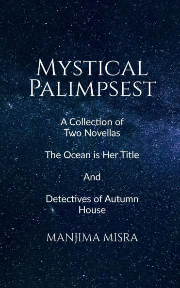 Mystical Palimpsest: A Collection of Two Novellas - The Ocean is Her Title And Detectives Autumn House