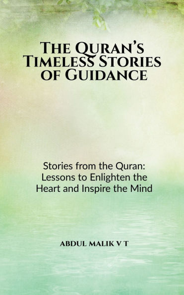 The Quran's Timeless Stories of Guidance: Stories from the Quran: Lessons to Enlighten the Heart and Inspire the Mind