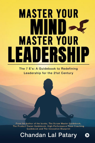 Master your Mind Master your Leadership: The 7 Es: A Guidebook to Redefining Leadership for the 21st Century