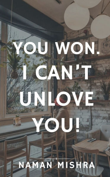You Won. I can't Unlove You!