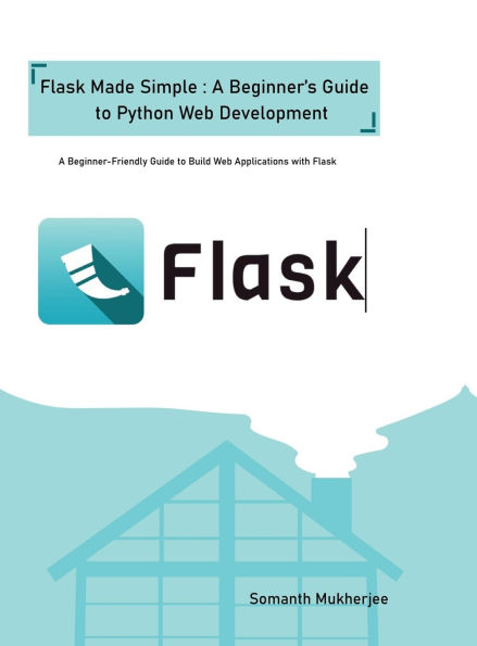 Flask made simple: A Beginner's Guide to Python Web Development: A Beginner-Friendly Guide to Python Web Development with Flask