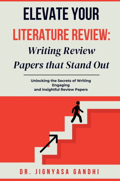 Elevate Your Literature Review: Writing Review Papers that Stand Out: Unlocking the Secrets of Writing \ Engaging and Insightful Review Papers: Writing Review Papers that Stand Out: Unlocking the Secrets of Writing \ Engaging and Insightful Review Papers