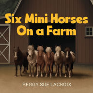 Title: Six Mini Horses On a Farm, Author: Peggy Sue LaCroix