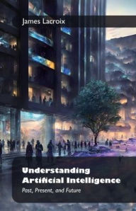 Title: Understanding Artificial Intelligence: , Past, Present, and Future, Author: James LaCroix