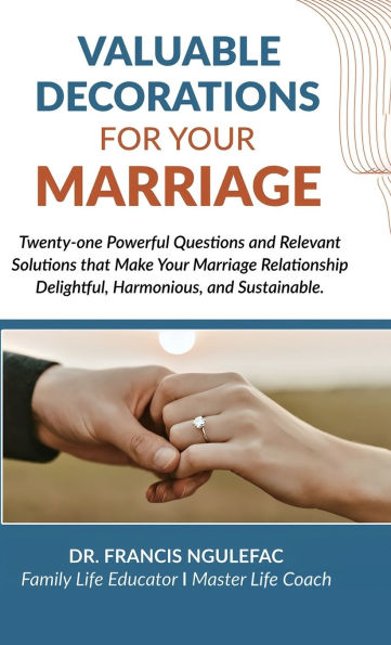 Valuable Decorations for Your Marriage, Twenty-one Powerful Questions and Relevant Solutions that Make Your Marriage Relationship Delightful, Harmonious, and Sustainable.