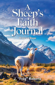 Title: A Sheep's Faith Journal, Ordered Steps, Author: J Frog Roberts