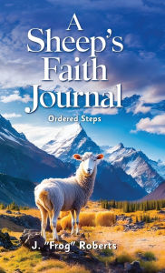 Title: A Sheep's Faith Journal, Ordered Steps, Author: J Frog Roberts