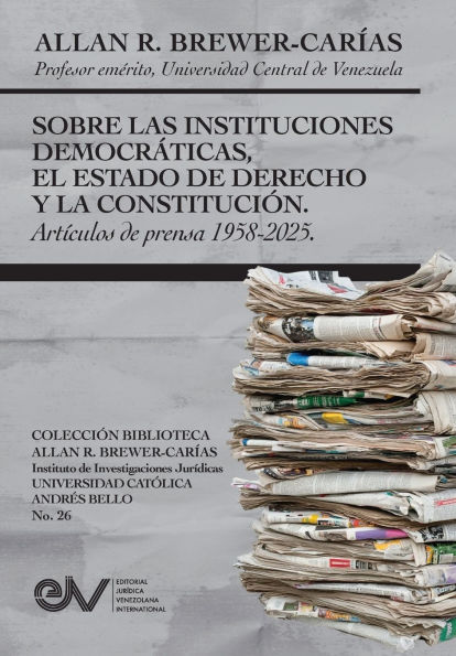 SOBRE LAS INSTITUCIONES DEMOCRATICAS, EL ESTADO DE DERECHO Y LA CONSTITUCION. Articulos de prensa 1958-2025