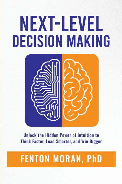 Next-Level Decision Making: Unlock the Hidden Power of Intuition to Think Faster, Lead Smarter, and Win Bigger