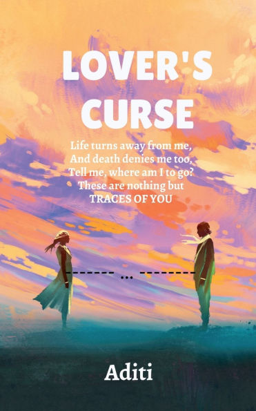 Lover's Curse: Life turns away from me, And death denies me too, Tell where am I to go. These are nothing but TRACES OF YOU