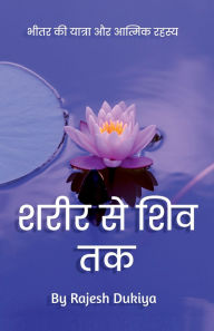 Title: Sharir Se Shiv Tak: भीतर की यात्रा और आत्मिक रहस्य, Author: Rajesh Dukiya