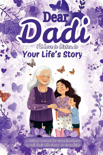 Dear Dadi, I 'd Love to Listen to Your Life's Story, A Guided Journal for Grandmothers: A 100-Page Journal to Share Life Stories, Photos, and Memories - 6x9 Size with 10 Beautifully Designed Sections, Thoughtful Questions, and a Dedicated Space for Grandk