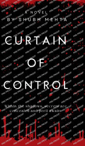 Title: Curtain of Control: Within the shadows, secrets are concealed and peril awaits, Author: Shubh Mehta