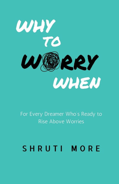 Why to Worry When: For Every Dreamer Who's Ready Rise Above Worries