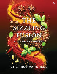 Title: The Sizzling Fusion: A Culinary Concert, Author: Chef Roy Varghese