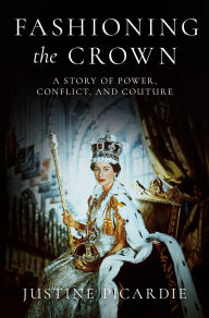 Title: Fashioning the Crown: A Story of Power, Conflict, and Couture, Author: Justine Picardie