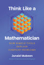 Think Like a Mathematician: Simple Tools for Complex Everyday Problems