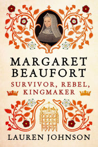 Title: Margaret Beaufort: Survivor, Rebel, Kingmaker, Author: Lauren Johnson