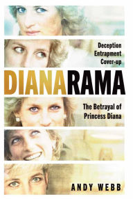 Title: Dianarama: Deception, Entrapment, Cover-Up: The Betrayal of Princess Diana, Author: Andy Webb