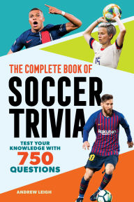 Title: The Complete Book of Soccer Trivia: Test Your Knowledge with 750 Questions, Author: Andrew Leigh