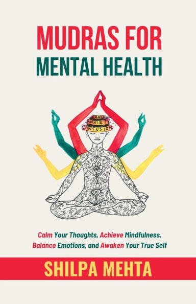 Mudras For Mental Health: Calm Your Thoughts, Achieve Mindfulness, Balance Emotions, and Awaken True Self